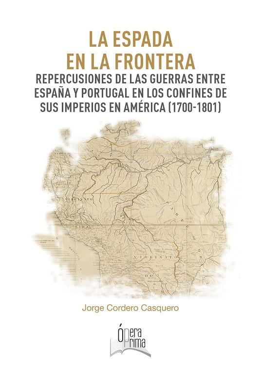 ESPADA EN LA FRONTERA, LA. REPERCUSIONES DE LAS GUERRAS ENTRE ESPAÑA Y PORTUGAL EN LOS CONFINES DE SUS IMPERIOS EN AMÉRICA (1700-1801) | 9788491270553 | CORDERO CASQUERO, JORGE