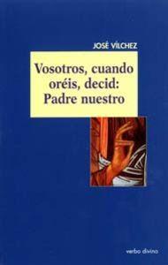 VOSOTROS, CUANDO OREIS, DECID PADRE NUESTRO | 9788481696356 | VILCHEZ LINDEZ, JOSE