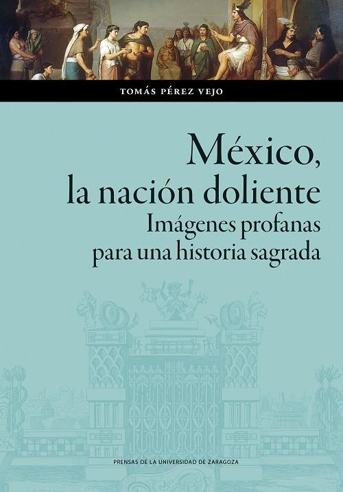 MÉXICO, LA NACIÓN DOLIENTE. IMÁGENES PROFANAS PARA UNA HISTORIA SAGRADA | 9788413408910 | PÉREZ VIEJO, TOMÁS