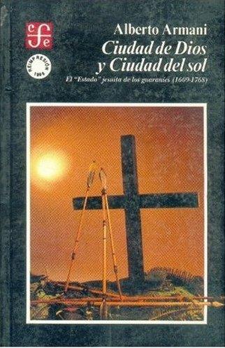 CIUDAD DE DIOS Y CIUDAD DEL SOL : EL "ESTADO" JESUITA DE LOS GUARANÍES (1609-1768) | 9789681608583 | ARMANI, ALBERTO