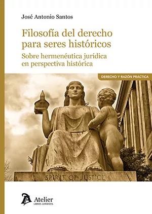 FILOSOFÍA DEL DERECHO PARA SERES HISTÓRICOS. SOBRE HERMENÉUTICA JURÍDICA EN PERSPECTIVA HISTÓRICA | 9788419773180 | SANTOS, JOSÉ ANTONIO
