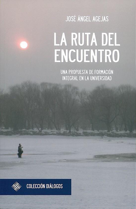 RUTA DEL ENCUENTRO, LA : UNA PROPUESTA DE FORMACIÓN INTEGRAL EN LA UNIVERSIDAD | 9788415423201 | AGEJAS ESTEBAN, JOSÉ ÁNGEL