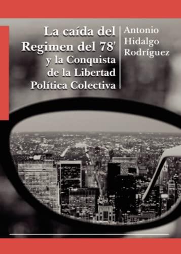 CAÍDA DEL REGIMEN DEL 78 Y LA CONQUISTA DE LA LIBERTAD POLÍTICA COLECTIVA, LA | 9788413987637 | HIDALGO RODRIGUEZ, ANTONIO