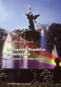 SEGUNDA REPUBLICA EN VALLADOLID. AGRUPACIONES Y PARTIDOS POLÍTICOS | 9788477626855 | PALOMARES IBAÑEZ, JESUS MARIA