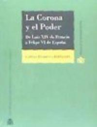 CORONA Y EL PODER, LA. DE LUIS XIV DE FRANCIA A FELIPE VI DE ESPAÑA | 9788425916687 | ELORRIAGA FERNÁNDEZ, GABRIEL