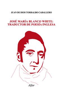 JOSÉ MARÍA BLANCO WHITE: TRADUCTOR DE POESÍA INGLESA | 9788478983322 | JUAN DE DIOS TORRALBO CABALLERO