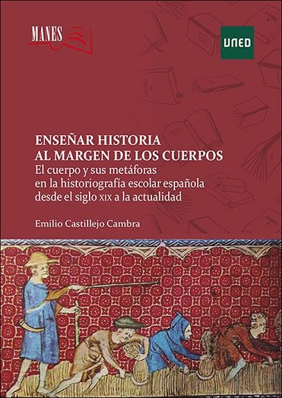 ENSEÑAR HISTORIA AL MARGEN DE LOS CUERPOS. EL CUERPO Y SUS METÁFORAS EN LA HISTORIOGRAFÍA ESCOLAR ESPAÑOLA DESDE EL SIGLO XIX A LA ACTUALIDAD | 9788436277593 | CASTILLEJO CAMBRA, EMILIO