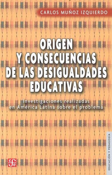 ORIGEN Y CONSECUENCIAS DE LAS DESIGUALDADES EDUCATIVAS : INVESTIGACIONES REALIZADAS EN AMÉRICA LATINA SOBRE EL PROBLEMA | 9789681646769 | MUÑOZ IZQUIERDO, CARLOS