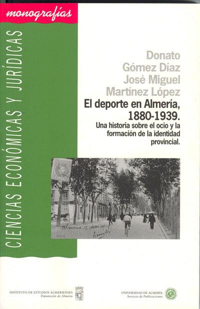 DEPORTE EN ALMERÍA, 1880-1939, EL. UNA HISTORIA SOBRE EL OCIO Y LA FORMACIÓN DE LA IDENTIDAD PROVINCIAL | 9788482403410 | GÓMEZ DÍAZ, DONATO / MARTÍNEZ LÓPEZ, JOSÉ MIGUEL