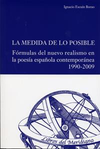 MEDIDA DE LO POSIBLE, LA. FÓRMULAS DEL NUEVO REALISMO EN LA POESÍA ESPAÑOLA CONTEMPORÁNEA 1990-2009 | 9788484487319 | ESCUÍN BORAO, IGNACIO