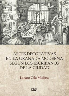 ARTES DECORATIVAS EN LA GRANADA MODERNA SEGÚN LOS ESCRIBANOS DE LA CIUDAD, LAS | 9788433860569 | GILA MEDINA, LÁZARO