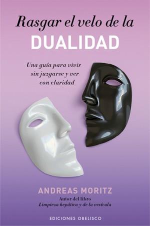 RASGAR EL VELO DE LA DUALIDAD : UNA GUÍA PARA VIVIR SIN JUZGARSE Y VER CON CLARIDAD | 9788497776707 | MORITZ, ANDREAS