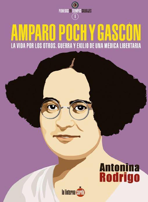 AMPARO POCH Y GASCÓN. LA VIDA POR LOS OTROS. GUERRA Y EXILIO DE UNA MÉDICA LIBERTARIA | 9788494828591 | RODRIGO, ANTONINA