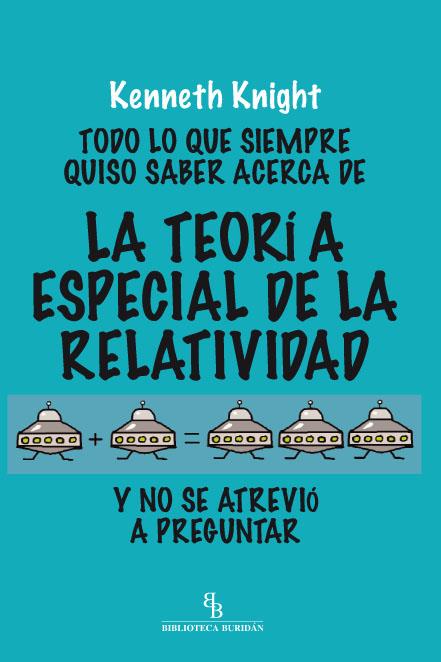 TODO LO QUE SIEMPRE QUISO SABER ACERCA DE LA TEORÍA ESPECIAL DE LA RELATIVIDAD Y NO SE ATREVIÓ A PREGUNTAR | 9788415216131 | KNIGHT, KENNETH