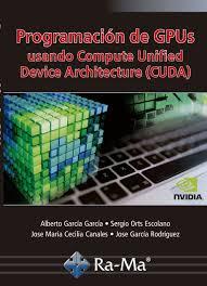 PROGRAMACIÓN DE GPUS USANDO COMPUTE UNIFIED DEVICE ARCHITECTURE (CUDA) | 9788499648552 | GARCÍA GARCÍA,,ALBERTO, ORTS ESCOLANO, SERGIO, CECILIA CANALES, JOSE MARÍA, GARCÍA RODRÍGUEZ, JOSE