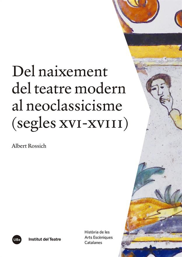 DEL NAIXEMENT DEL TEATRE MODERN AL NEOCLASSICISME (SEGLES XVI-XVIII) | 9788491689850 | ROSSICH, ALBERT